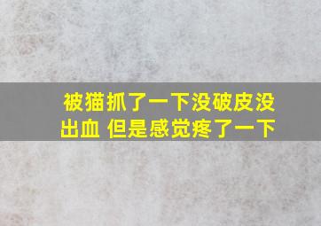 被猫抓了一下没破皮没出血 但是感觉疼了一下